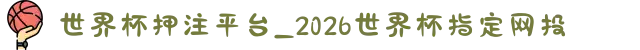 世界杯押注平台_2026世界杯指定网投